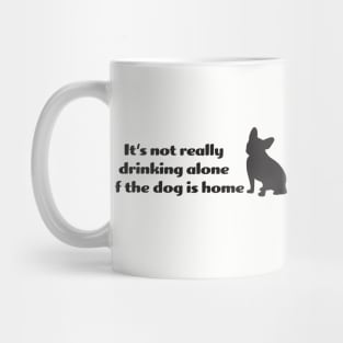 It's not drinking alone if the dog is home Mug